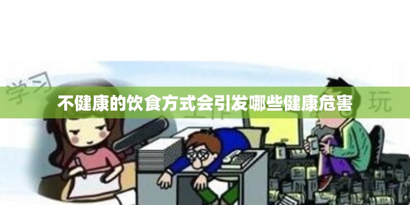 不健康的饮食方式会引发哪些健康危害