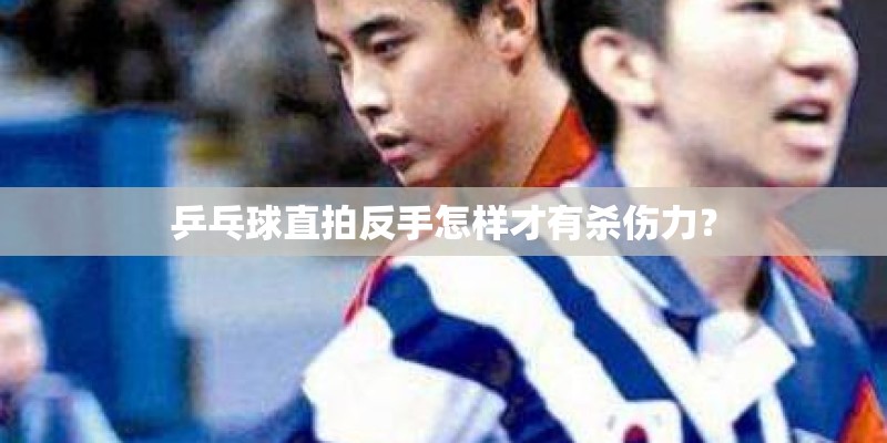 乒乓球直拍反手怎样才有杀伤力? 乒乓球直拍反手怎样才有杀伤力?