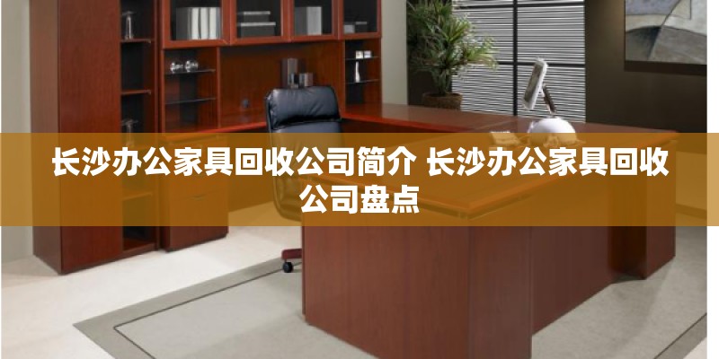 长沙办公家具回收公司简介 长沙办公家具回收公司盘点
