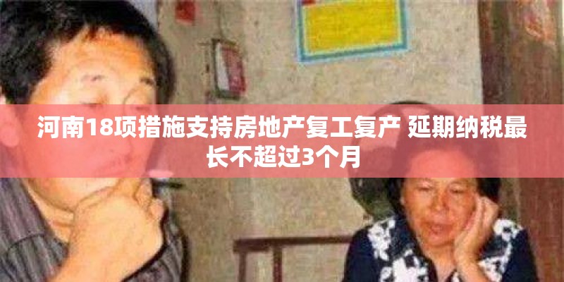 河南18项措施支持房地产复工复产 延期纳税最长不超过3个月