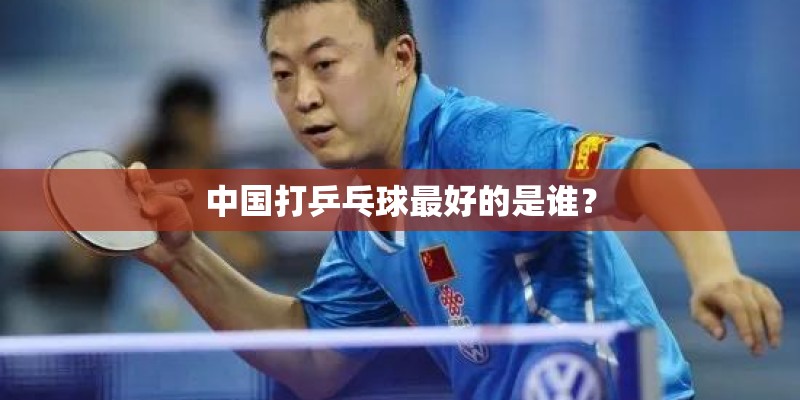 中国打乒乓球最好的是谁？