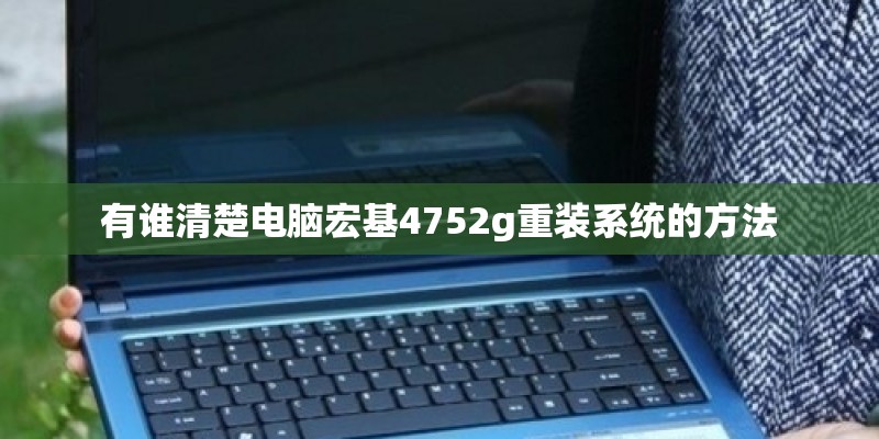 有谁清楚电脑宏基4752g重装系统的方法