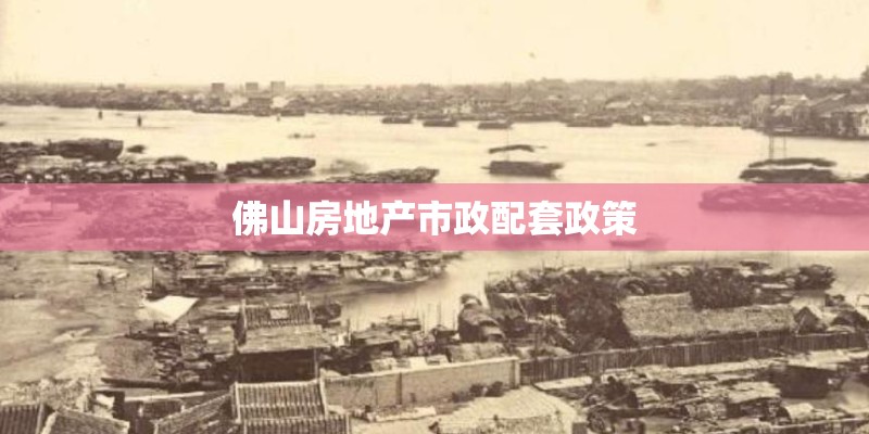 佛山房地产市政配套政策 佛山房地产市政配套政策