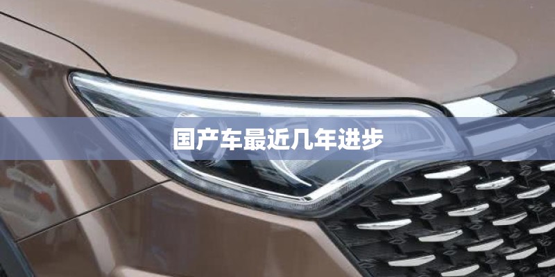 国产车最近几年进步 国产车最近几年进步