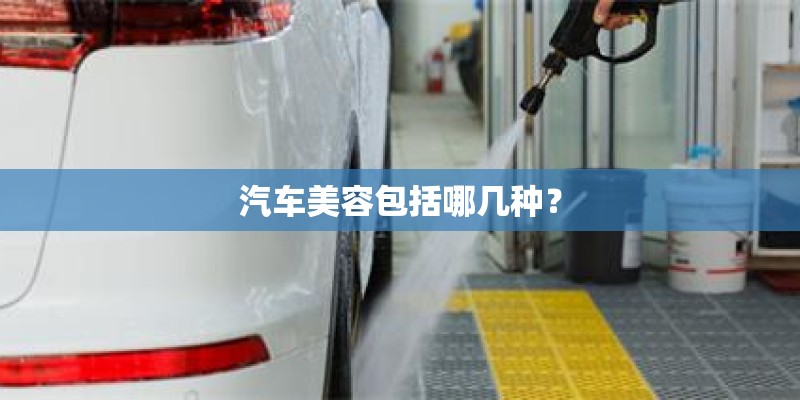 汽车美容包括哪几种? 汽车美容包括哪几种?
