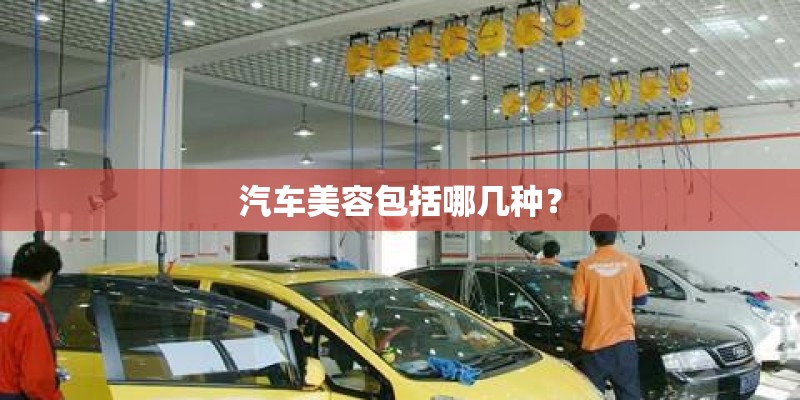 汽车美容包括哪几种? 汽车美容包括哪几种?