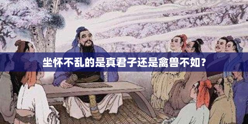 坐怀不乱的是真君子还是禽兽不如？