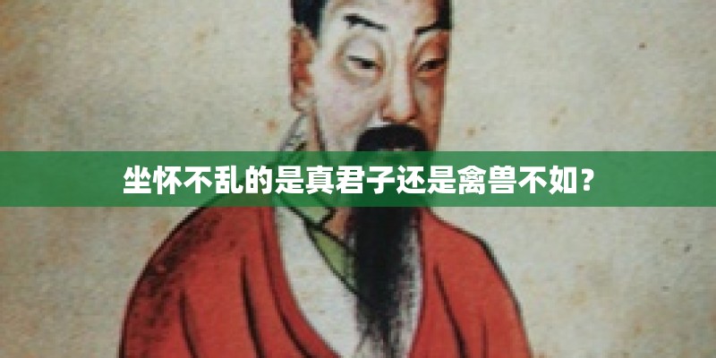 坐怀不乱的是真君子还是禽兽不如？