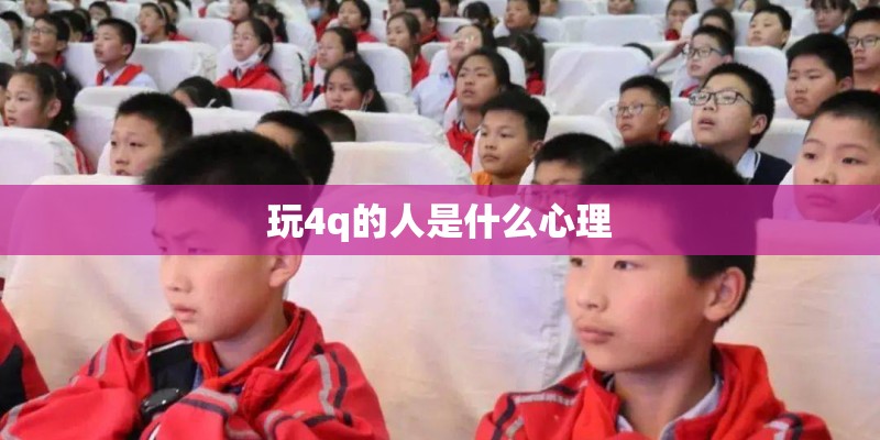 玩4q的人是什么心理