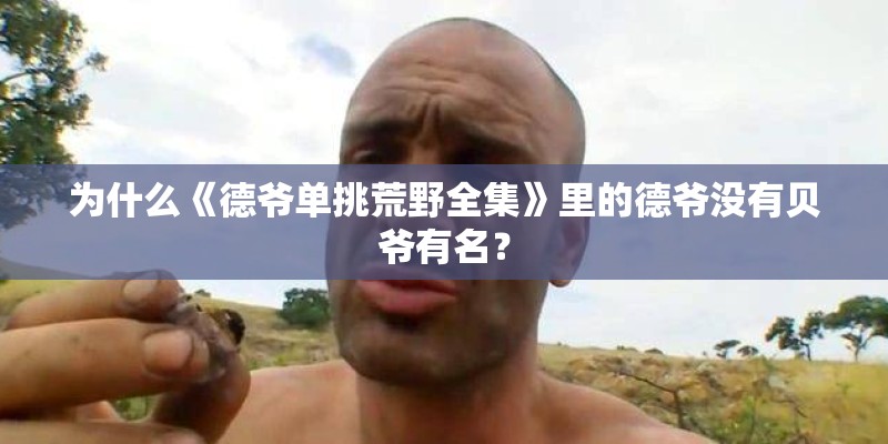 为什么《德爷单挑荒野全集》里的德爷没有贝爷有名？