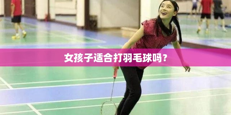 女孩子适合打羽毛球吗？