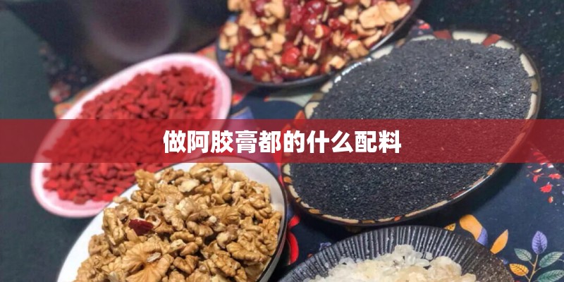 做阿胶膏都的什么配料