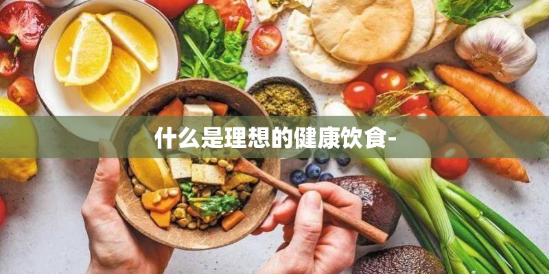 什么是理想的健康饮食-