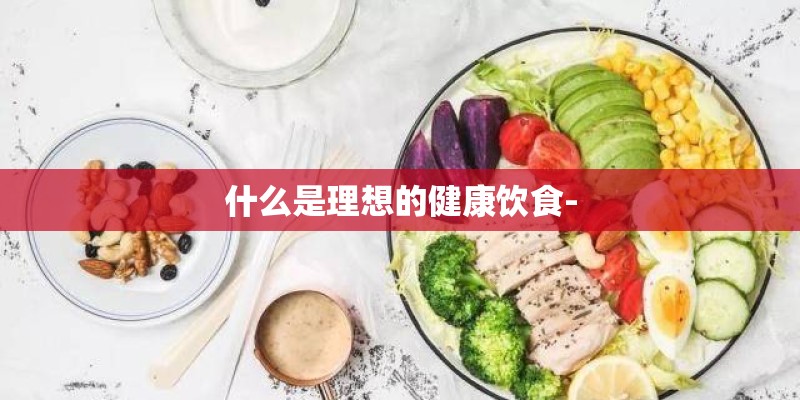 什么是理想的健康饮食-