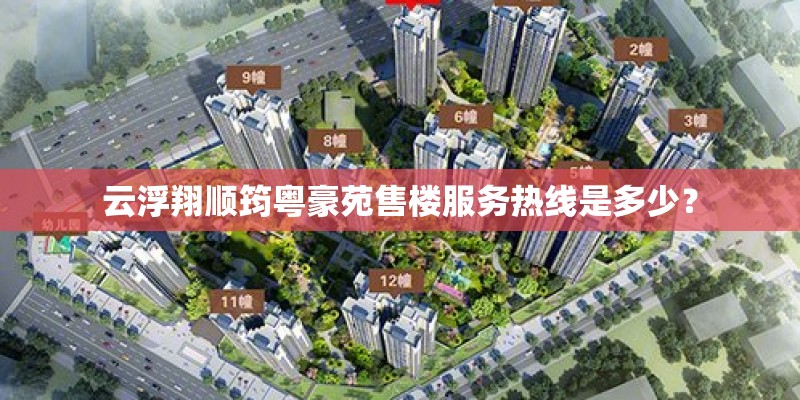 云浮翔顺筠粤豪苑售楼服务热线是多少？