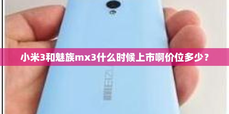 小米3和魅族mx3什么时候上市啊价位多少？