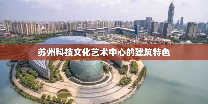 苏州科技文化艺术中心的建筑特色