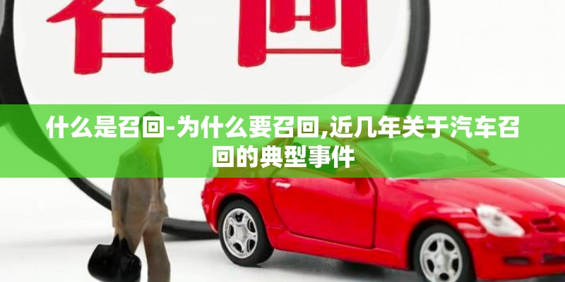 什么是召回-为什么要召回,近几年关于汽车召回的典型事件