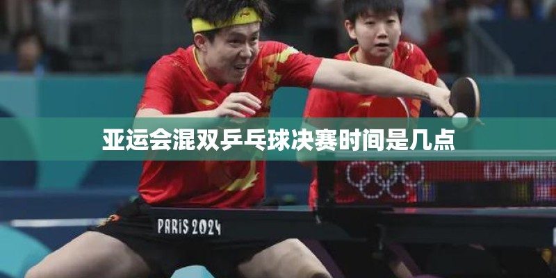 亚运会混双乒乓球决赛时间是几点 亚运会混双乒乓球决赛时间是几点