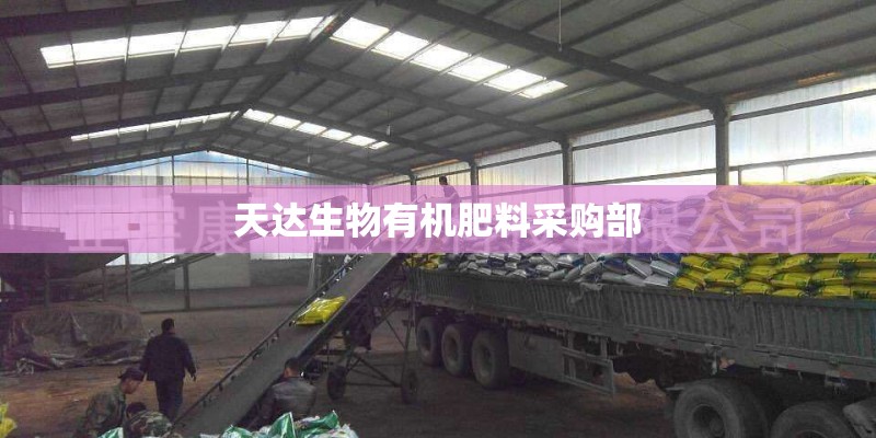 天达生物有机肥料采购部 天达生物有机肥料采购部
