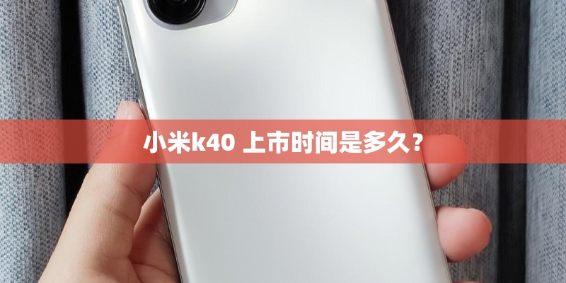 小米k40 上市时间是多久? 小米k40 上市时间是多久?