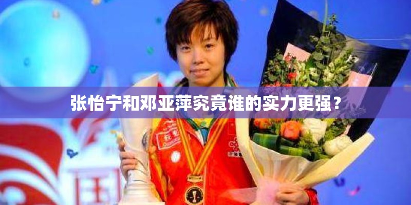 张怡宁和邓亚萍究竟谁的实力更强？