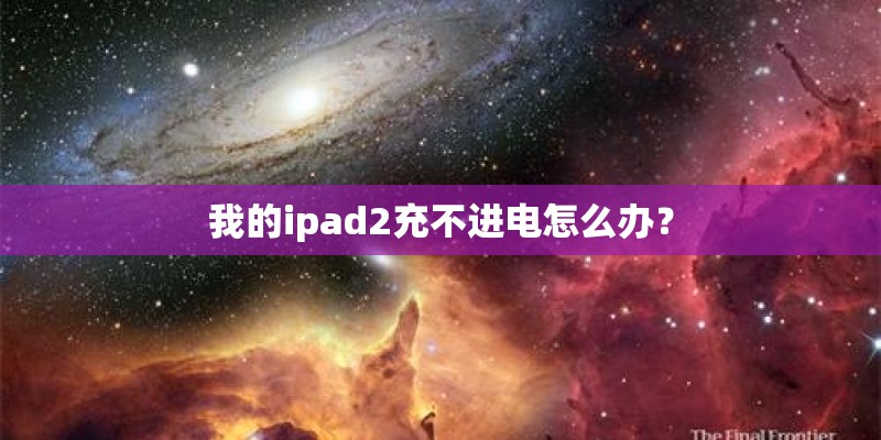 我的ipad2充不进电怎么办？