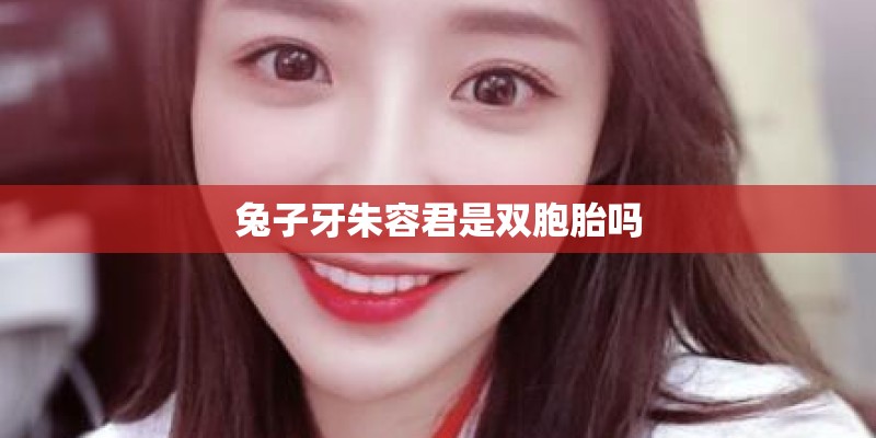 兔子牙朱容君是双胞胎吗