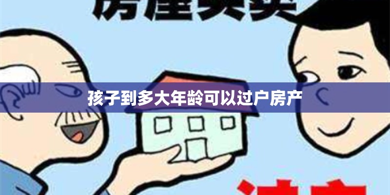 孩子到多大年龄可以过户房产