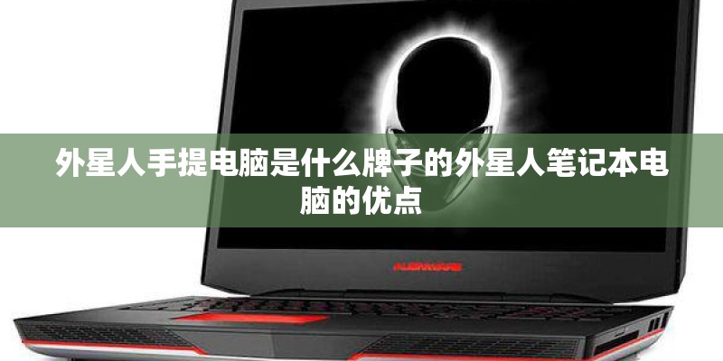外星人手提电脑是什么牌子的外星人笔记本电脑的优点 外星人手提电脑是什么牌子的外星人笔记本电脑的优点