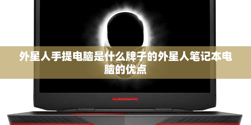 外星人手提电脑是什么牌子的外星人笔记本电脑的优点 外星人手提电脑是什么牌子的外星人笔记本电脑的优点