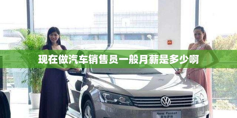 现在做汽车销售员一般月薪是多少啊