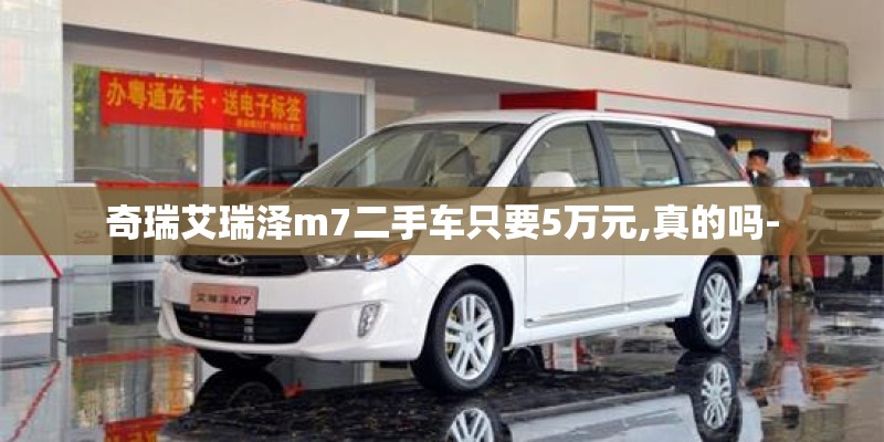 奇瑞艾瑞泽m7二手车只要5万元,真的吗-