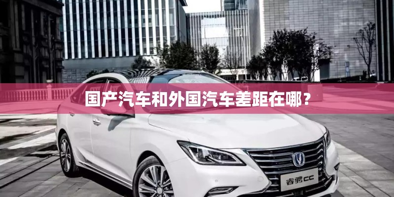 国产汽车和外国汽车差距在哪？