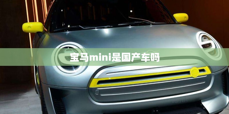 宝马mini是国产车吗 宝马mini是国产车吗