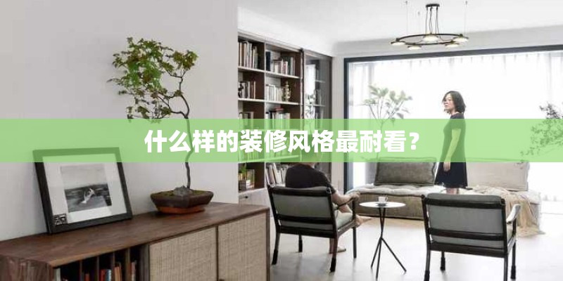 什么样的装修风格最耐看？