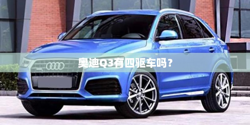 奥迪Q3有四驱车吗？