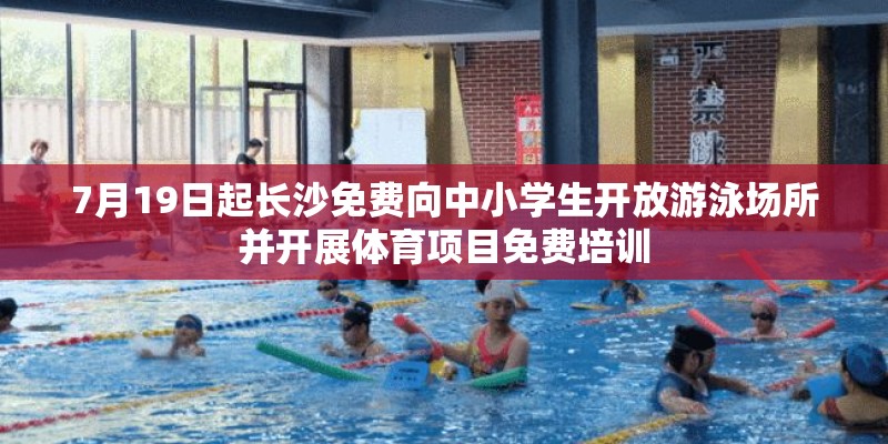 7月19日起长沙免费向中小学生开放游泳场所并开展体育项目免费培训 7月19日起长沙免费向中小学生开放游泳场所并开展体育项目免费培训