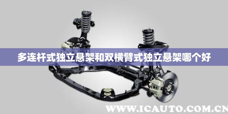 多连杆式独立悬架和双横臂式独立悬架哪个好 多连杆式独立悬架和双横臂式独立悬架哪个好