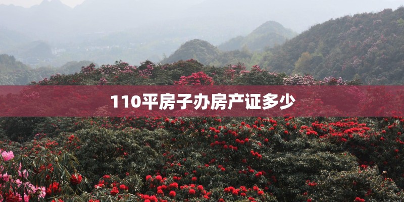 110平房子办房产证多少 110平房子办房产证多少