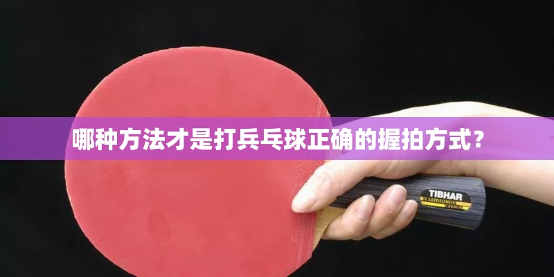 哪种方法才是打兵乓球正确的握拍方式？