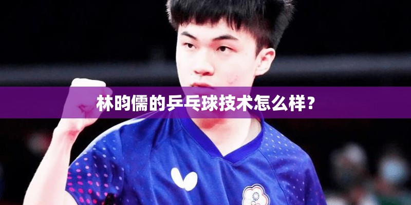 林昀儒的乒乓球技术怎么样？