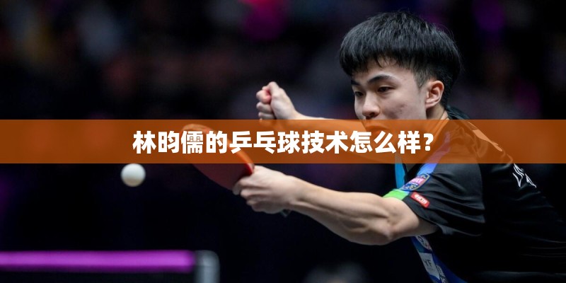 林昀儒的乒乓球技术怎么样？