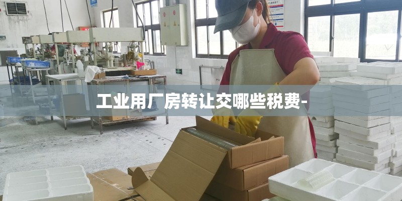 工业用厂房转让交哪些税费-