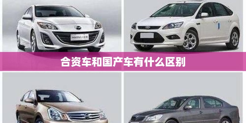 合资车和国产车有什么区别