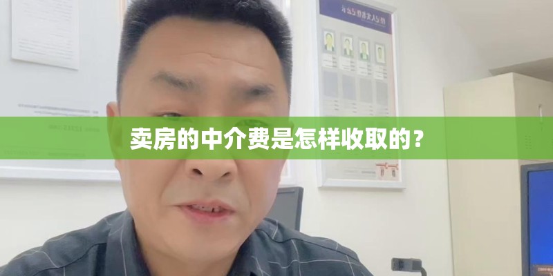 卖房的中介费是怎样收取的? 卖房的中介费是怎样收取的?