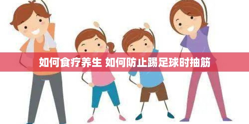 如何食疗养生 如何防止踢足球时抽筋