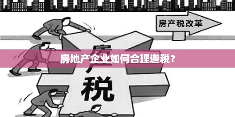 房地产企业如何合理避税? 房地产企业如何合理避税?