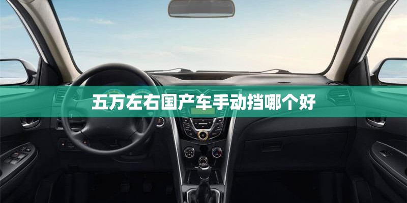 五万左右国产车手动挡哪个好 五万左右国产车手动挡哪个好