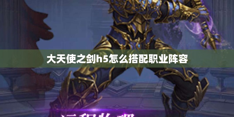 大天使之剑h5怎么搭配职业阵容
